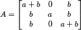 A=\begin{bmatrix} a+b &0 &b \\ b& a &b \\ b& 0 & a+b \end{bmatrix}